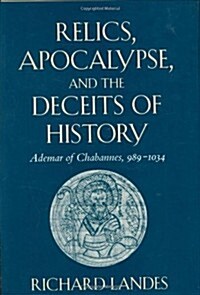 Relics, Apocalypse, and the Deceits of History: Ademar of Chabannes, 989-1034 (Hardcover)