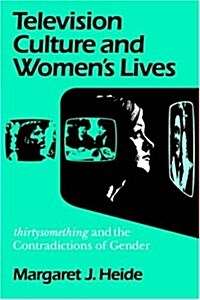 Television Culture and Womens Lives: Thirtysomething and the Contradictions of Gender (Paperback)
