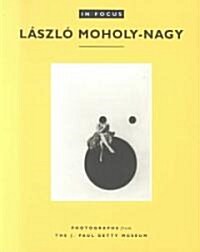 In Focus: L?zl?Moholy-Nagy: Photographs from the J. Paul Getty Museum (Paperback)