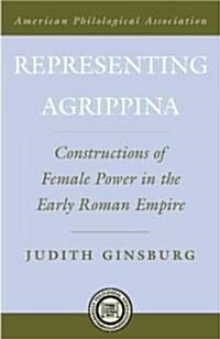 Representing Agrippina: Constructions of Female Power in the Early Roman Empire (Hardcover)