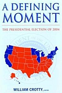A Defining Moment: The Presidential Election of 2004 : The Presidential Election of 2004 (Hardcover)