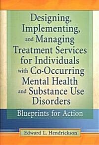 Designing, Implementing, And Managing Treatment Services For Individuals With Co-Occurring Mental Health and Substance Use Disorders (Hardcover)