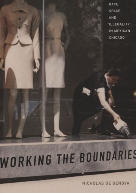 Working the Boundaries: Race, Space, and Illegality in Mexican Chicago (Hardcover)