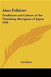 Ainu Folklore: Traditions and Culture of the Vanishing Aborigines of Japan 1949 (Paperback)