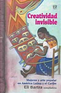 Creatividad Invisible : Mujeres Y Arte Popular En America Latina Y El Caribe / Invisible Creativity : Women & Popular Art In Latin America & the Carib (Paperback)