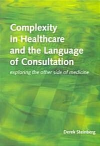 Complexity in Healthcare and the Language of Consultation : Exploring the Other Side of Medicine (Paperback)