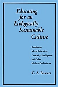 Educating for an Ecologically Sustainable Culture: Rethinking Moral Education, Creativity, Intelligence, and Other Modern Orthodoxies (Paperback)