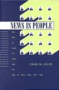 News Is People: The Rise of Local TV News and the Fall of News from New York (Hardcover)