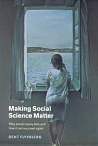 Making Social Science Matter : Why Social Inquiry Fails and How it Can Succeed Again (Paperback)