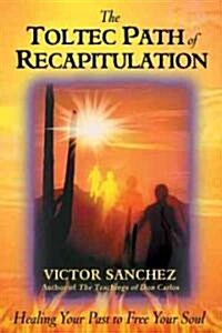 The Toltec Path of Recapitulation: Healing Your Past to Free Your Soul (Paperback, Original)