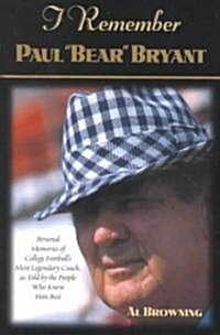 I Remember Paul Bear Bryant: Personal Memoires of College Footballs Most Legendary Coach, as Told by the People Who Knew Him Best (Hardcover)