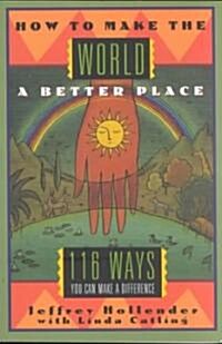 Making the World a Better Place : 116 Ways You Can Make a Difference (Paperback)