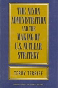 The Nixon Administration and the Making of U.S. Nuclear Strategy (Hardcover)