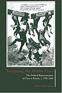 Imagining the Middle Class : The Political Representation of Class in Britain, c.1780–1840 (Hardcover)