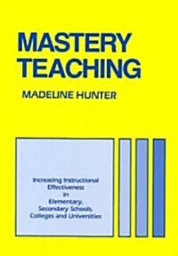 Mastery Teaching: Increasing Instructional Effectiveness in Elementary and Secondary Schools, Colleges, and Universities (Paperback, Revised)