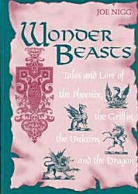 Wonder Beasts: Tales and Lore of the Phoenix, the Griffin, the Unicorn, and the Dragon (Hardcover)
