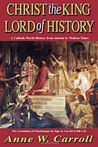 Christ the King Lord of History: A Catholic World History from Ancient to Modern Times (Paperback)
