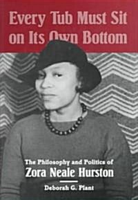 Every Tub Must Sit on Its Own Bottom: The Philosophy and Politics of Zora Neale Hurston (Hardcover)