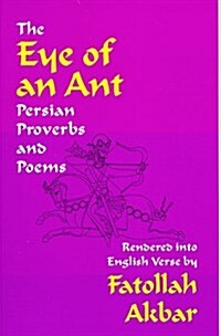 The Eye of an Ant: Persian Proverbs & Poems Rendered Into English Verse (Paperback)