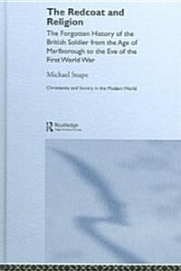 The Redcoat and Religion : The Forgotten History of the British Soldier from the Age of Marlborough to the Eve of the First World War (Hardcover)