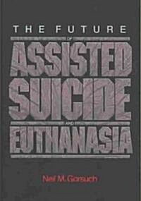 Future of Assisted Suicide and Euthanasia (Hardcover)