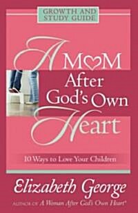 A Mom After Gods Own Heart Growth and Study Guide: 10 Ways to Love Your Children (Paperback)