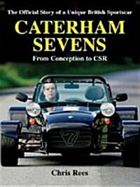 Caterham Sevens : The Official Story of a Unique British Sportscar from Conception to CSR (Hardcover)