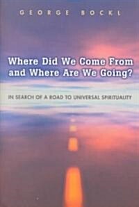 Where Did We Come from and Where Are We Going?: In Search of a Road to Universal Spirituality (Paperback)