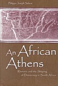 An African Athens: Rhetoric and the Shaping of Democracy in South Africa (Hardcover)