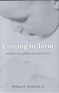 Coming to Term: A Fathers Story of Birth, Loss, and Survival (Hardcover)