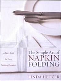 The Simple Art of Napkin Folding: 94 Fancy Folds for Every Tabletop Occasion (Paperback)