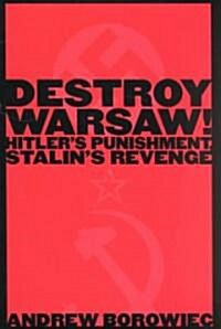 Destroy Warsaw!: Hitlers Punishment, Stalins Revenge (Hardcover)