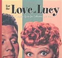 For the Love of Lucy: The Complete Guide for Collectors and Fans (Hardcover)