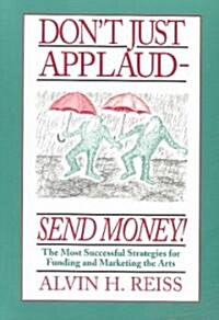 Dont Just Applaud, Send Money: The Most Successful Strategies for Funding and Marketing the Arts (Paperback)