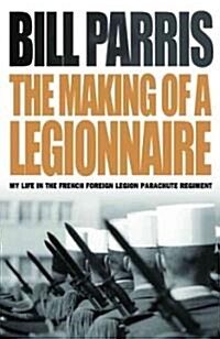 The Making of a Legionnaire : My Life in the French Foreign Legion Parachute Regiment (Paperback)