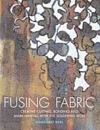 Fusing Fabric : Creative Cutting, Bonding and Mark-making with the Soldering Iron (Hardcover)