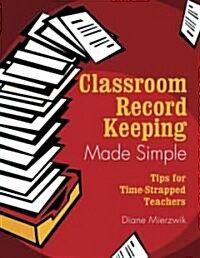 Classroom Record Keeping Made Simple: Tips for Time-Strapped Teachers (Paperback)