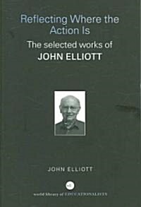 Reflecting Where the Action is : The Selected Works of John Elliott (Paperback)