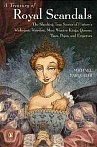 A Treasury of Royal Scandals: The Shocking True Stories of Historys Wickedest, Weirdest, Most Wanton Kings, Queens, Tsars, Popes, and Emperors (Paperback)