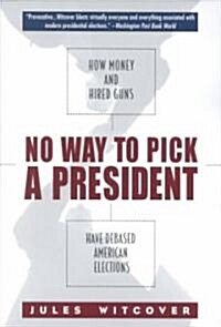 No Way to Pick a President : How Money and Hired Guns Have Debased American Elections (Paperback)