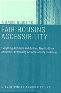 A Basic Guide to Fair Housing Accessibility: Everything Architects and Builders Need to Know about the Fair Housing ACT Accessibility (Paperback)