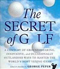 The Secret of Golf: A Century of Groundbreaking, Innovative, and Occasionally Outlandish Ways to Master the Worlds Most Vexing Game (Paperback)