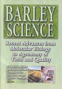 Barley Science : Recent Advances from Molecular Biology to Agronomy of Yield and Quality (Hardcover)