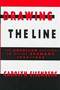 Drawing the Line : The American Decision to Divide Germany, 1944–1949 (Hardcover)
