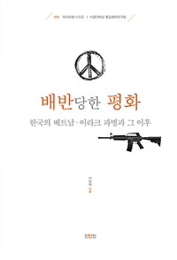 배반당한 평화 : 한국의 베트남·이라크 파병과 그 이후