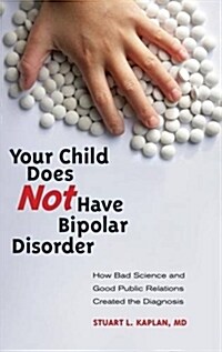 Your Child Does Not Have Bipolar Disorder: How Bad Science and Good Public Relations Created the Diagnosis (Hardcover)