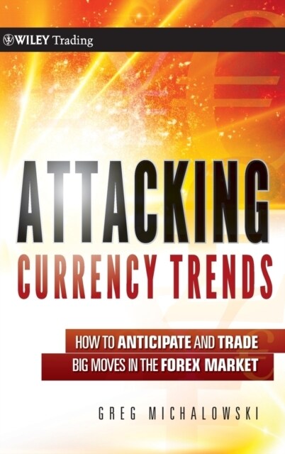 Attacking Currency Trends: How to Anticipate and Trade Big Moves in the Forex Market (Hardcover)
