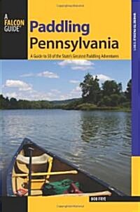 Paddling Pennsylvania: A Guide to 50 of the States Greatest Paddling Adventures, First Edition (Paperback)