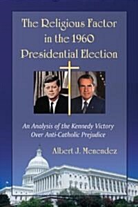 The Religious Factor in the 1960 Presidential Election: An Analysis of the Kennedy Victory Over Anti-Catholic Prejudice (Paperback)