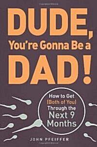 Dude, Youre Gonna Be a Dad!: How to Get (Both of You) Through the Next 9 Months (Paperback)